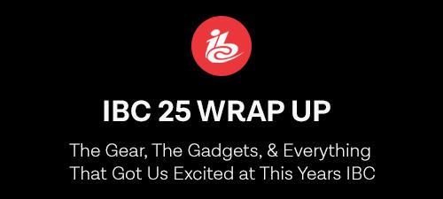IBC 2025: The Gear, The Gadgets, and Everything That Got Us Excited